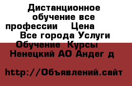 Дистанционное обучение все профессии  › Цена ­ 10 000 - Все города Услуги » Обучение. Курсы   . Ненецкий АО,Андег д.